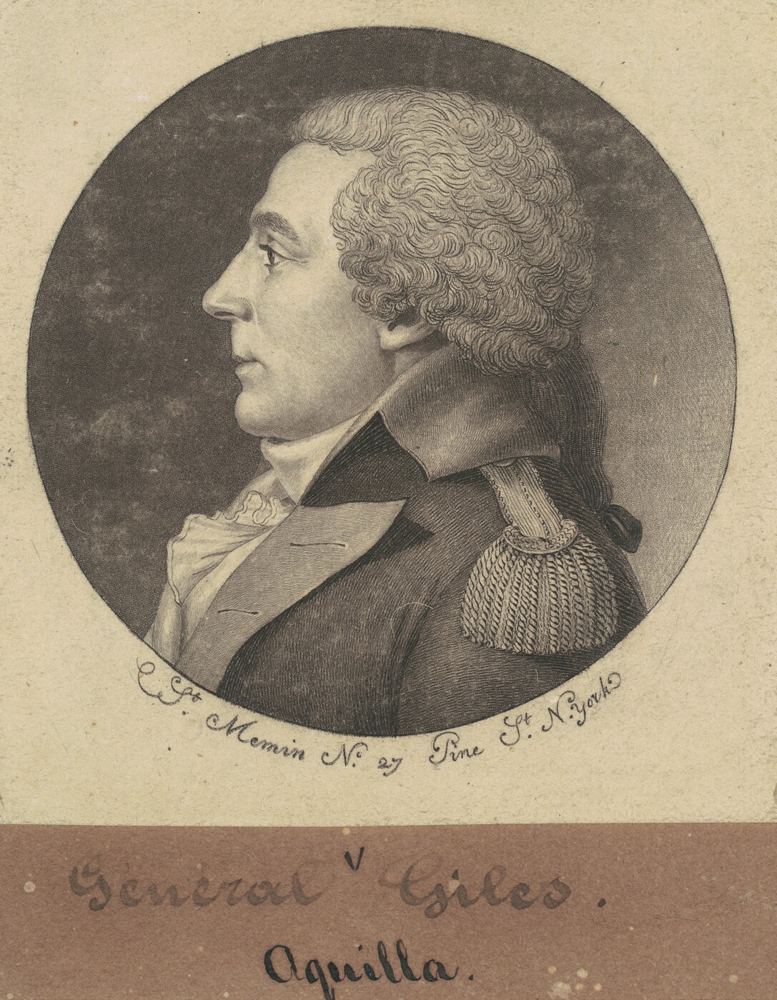 The image displays a detailed portrait of a man depicting only his head and shoulders. The man faces left in profile, with notable facial features including a distinct nose and high forehead. He has curly hair styled away from his face, likely a wig. The man wears formal attire, including a high-collared coat with fringe epaulets, suggesting a military or formal rank, and a cravat tied around his neck. The background is a simple dark oval, emphasizing the man's profile. The surrounding area is light with inscriptions detailing the name "General Giles Aquilla" and the artist's signature "C. F. Memin N. 27 Pine St. N. York."