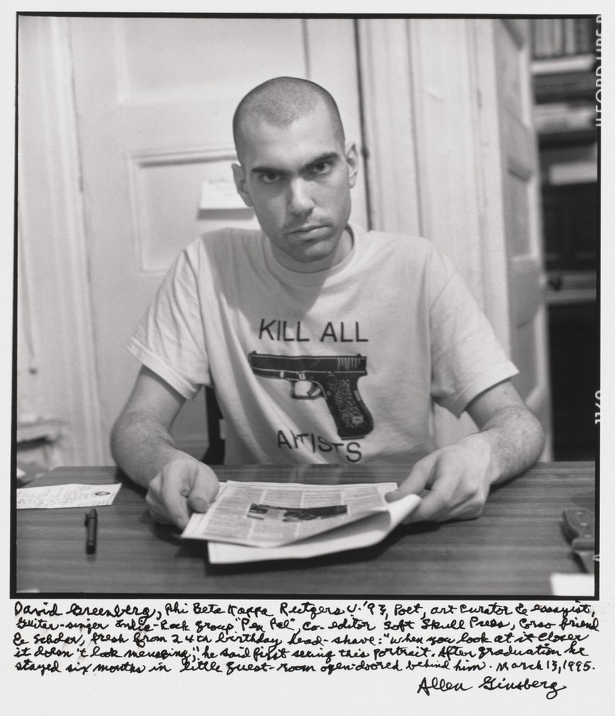 David Greenberg, Phi Beta Kappa Rutgers U. '93, Poet, art curator & essayist, guitar-singer Indie-Rock group "Pen Pal", co-editor Soft Skull Press, Great friend & scholar, fresh from 24th birthday head-shave: when you look at it closer it doesn't look menacing," he said first seeing this portrait. After graduation he stayed six months in little guest-room open-doored behind him. March 13, 1995., Allen Ginsberg, 1995