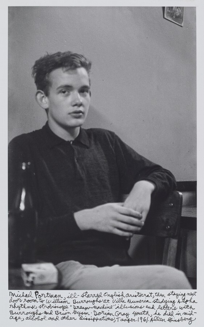Michael Portman, ill-starred English aristocrat, then staying next door room to William Burroughs at Villa Muniria studying Alpha rhythms, stroboscope “Dream-Machine” illusions and letters with Burroughs and Brion Gysin. Dorian Gray youth, he died in mid-age, alcohol and other dissipations, Tangier 1961.