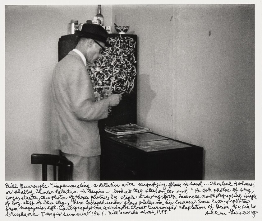 Bill Burroughs "impersonating a detective with magnifying glass in hand ... Sherlock Holmes, or shabby Chinese detective in Saigon ... look at that stain on the suit." He took photos of sky, boys, streets, then photos of these photos, by stages drawing forth essences, re-photographing images of boy-stuff or blue sky, here collaged under glass plates on his bureau. Some cut-up photos from magazines, left. Calligraphy on Wardrobe closet Burroughs' adaptation of Brion Gysin's brushwork. Tangier Summer 1961. Bill's words above, 1988.