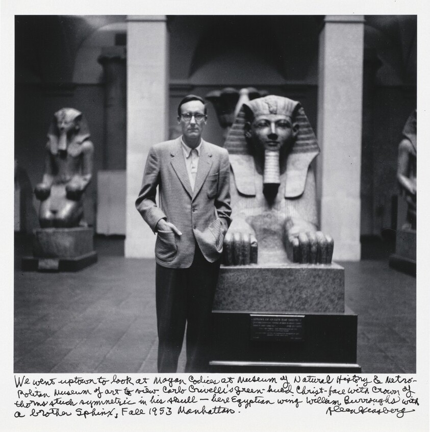 We went uptown to look at Mayan Codices at Museum of Natural History & Metropolitan Museum of Art to view Carlo Crivelli’s green-hued Christ-face with crown of thorns stuck symmetric in his skull — here Egyptian wing William Burroughs with a brother Sphinx, Fall 1953 Manhattan.