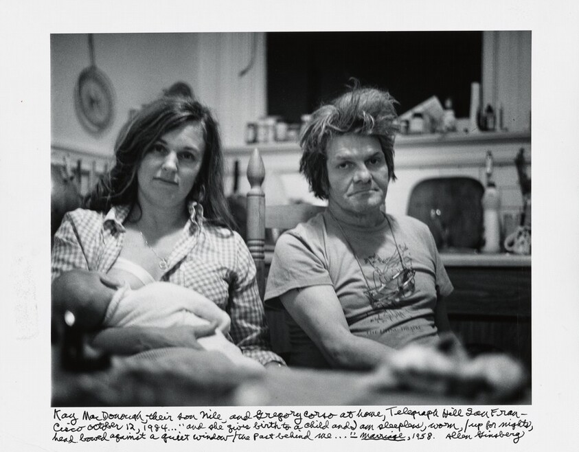Kay MacDonough, their son Nile, and Gregory Corso at home, Telegraph Hill, San Francisco October 12, 1984… “and she gives birth to a child and I am sleepless, worn, / up for nights, head bowed against a quiet window / the past behind me…” _Marriage_, 1958.
