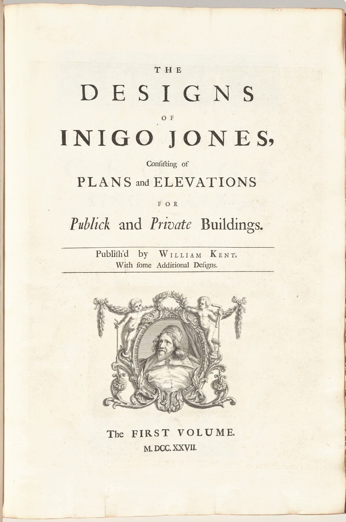 The Designs of Inigo Jones Consisting of Plans and Elevations for Publick and Private Buildings. Publish'd by William Kent, With some Additional Designs. The First [Second] Volume