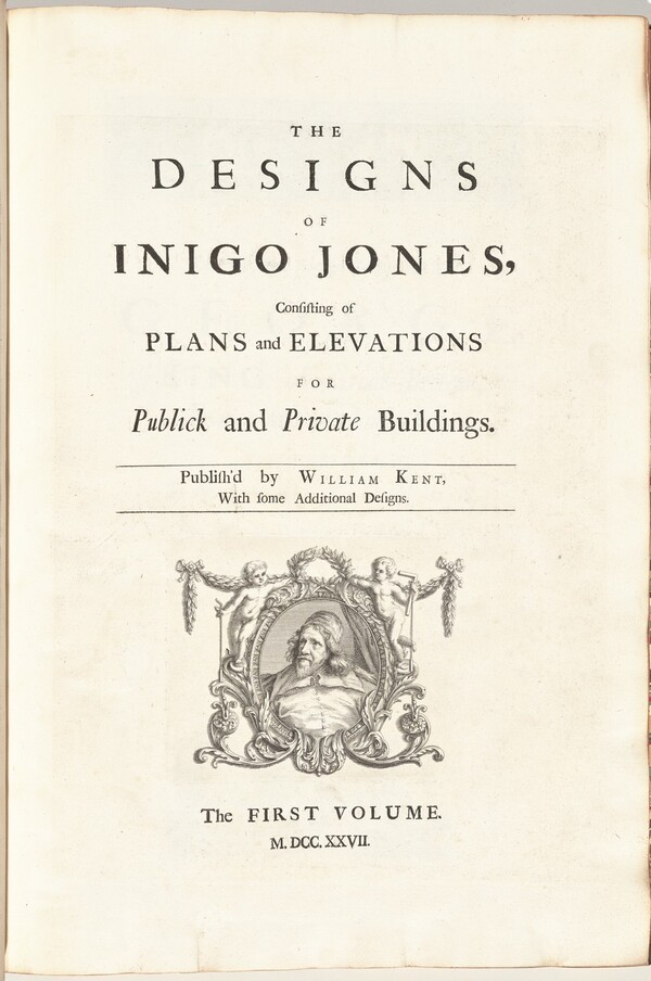 The Designs of Inigo Jones Consisting of Plans and Elevations for Publick and Private Buildings. Publish'd by William Kent, With some Additional Designs. The First [Second] Volume