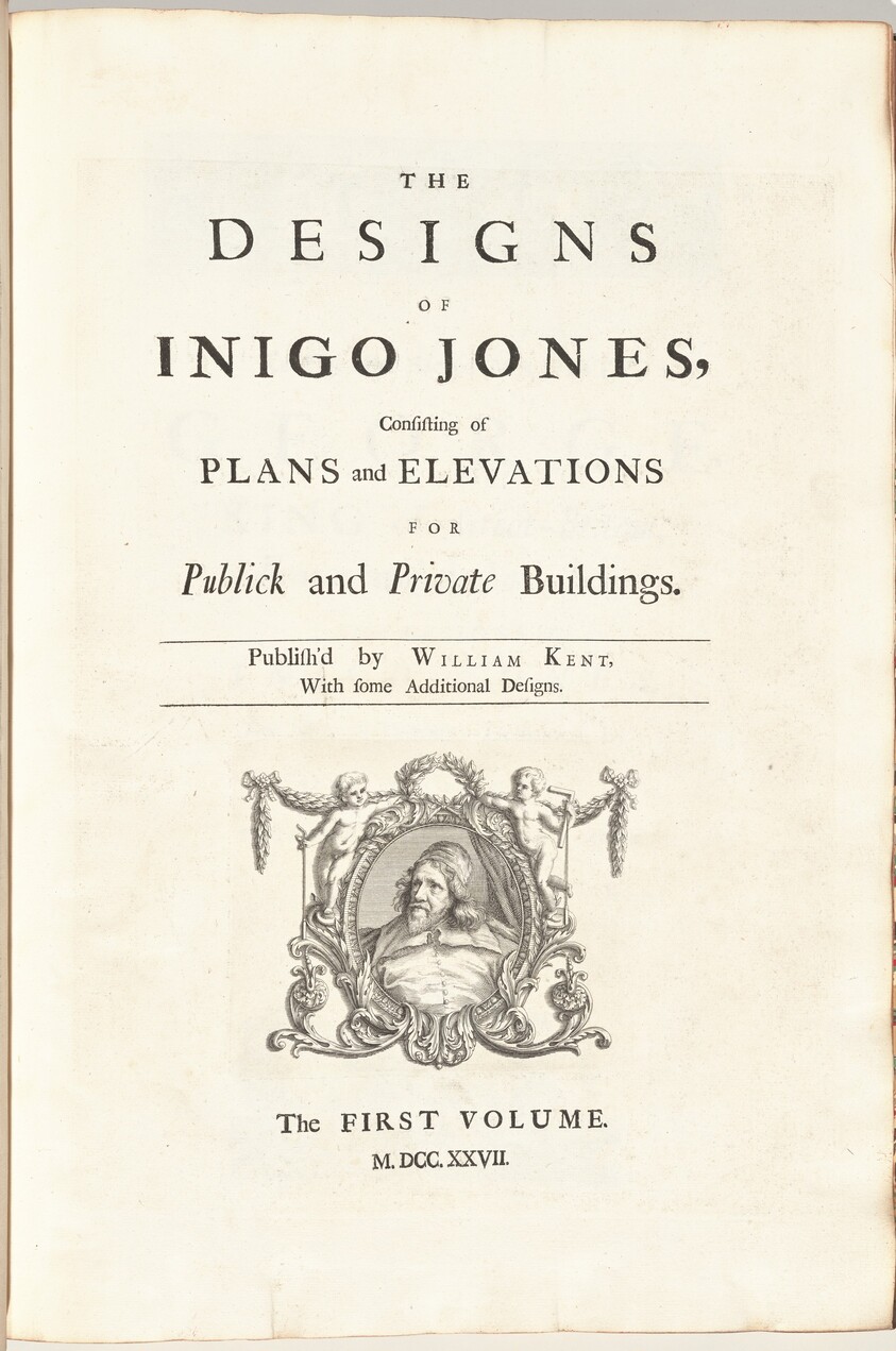 The Designs of Inigo Jones Consisting of Plans and Elevations for Publick and Private Buildings. Publish'd by William Kent, With some Additional Designs. The First [Second] Volume
