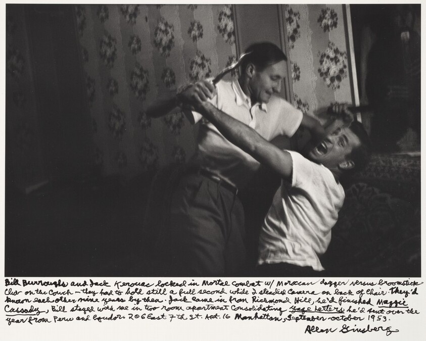 Bill Burroughs and Jack Kerouac locked in Mortal Combat with Moroccan dagger versus broomstick clear on the couch—they had its hold still a full second which I steadied camera on back of chair. They’d known each other nine years by then. Jack came in from Richmond Hill he’d finished Maggie Cassady, Bill stayed with me in two room apartment consolidating Yage Letters, he’d sent over the year from Peru and Ecuador. 206 East 7th st. Apt 16 Manhattan, September-October 1953.