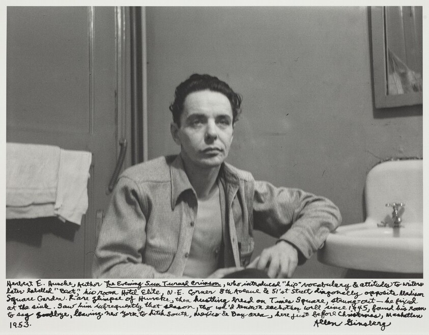 Herbert E. Huncke, author _The Evening Sun Turned Crimson_, who introduced "hip" vocabulary & attitudes to writers later labeled "Beat", his room Hotel Elite, N.E. corner 8th Avenue and 51'st street diagonally opposite Madison Square Garden. Rare glimpse of Huncke, then hustling bread on Times Square, strung-out - he fixed at the sink. Saw him infrequently that season, though we'd known each other well since 1945, found his room to say good bye, leaving New York to hitch south, Mexico and Bay area, here just before Christmas, Manhattan 1953.